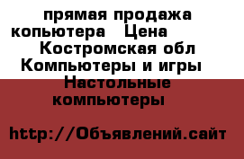 прямая продажа копьютера › Цена ­ 3 000 - Костромская обл. Компьютеры и игры » Настольные компьютеры   